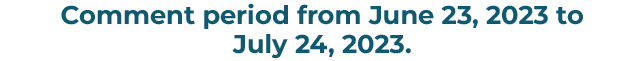Comment period from June 23, 2023 to
July 24, 2023.